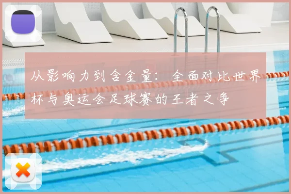 从影响力到含金量:全面对比世界杯与奥运会足球赛的王者之争
