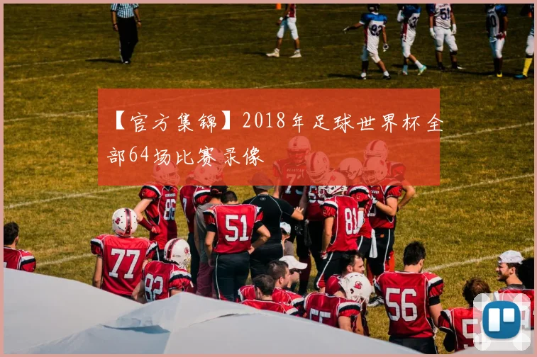 【官方集锦】2018年足球世界杯全部64场比赛录像