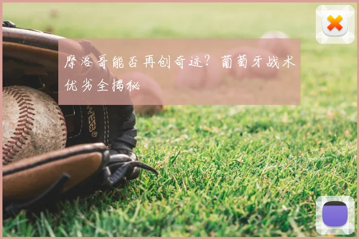 摩洛哥能否再创奇迹？葡萄牙战术优劣全揭秘