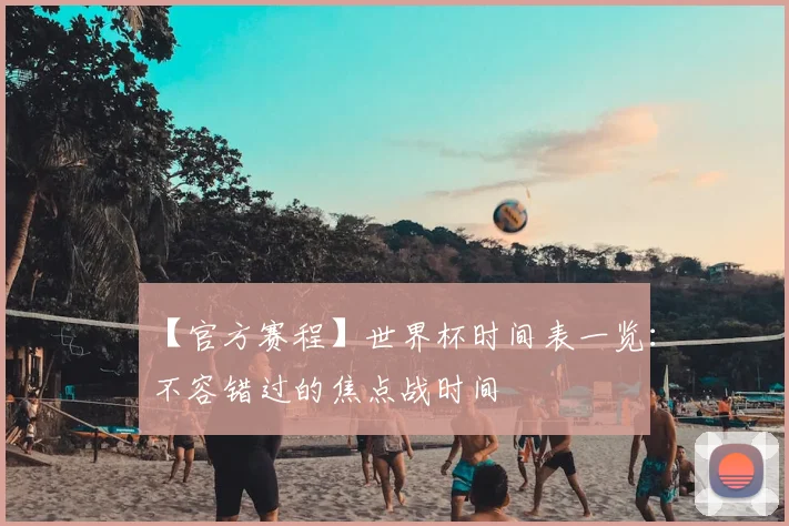 【官方赛程】世界杯时间表一览：不容错过的焦点战时间