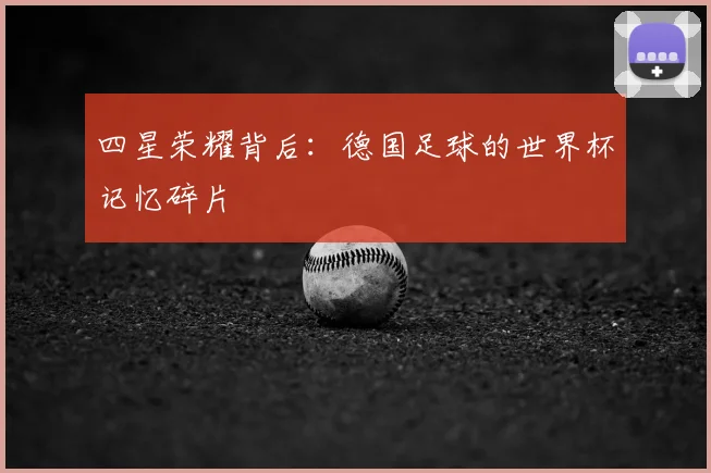 四星荣耀背后：德国足球的世界杯记忆碎片