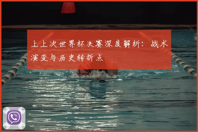 上上次世界杯决赛深度解析：战术演变与历史转折点