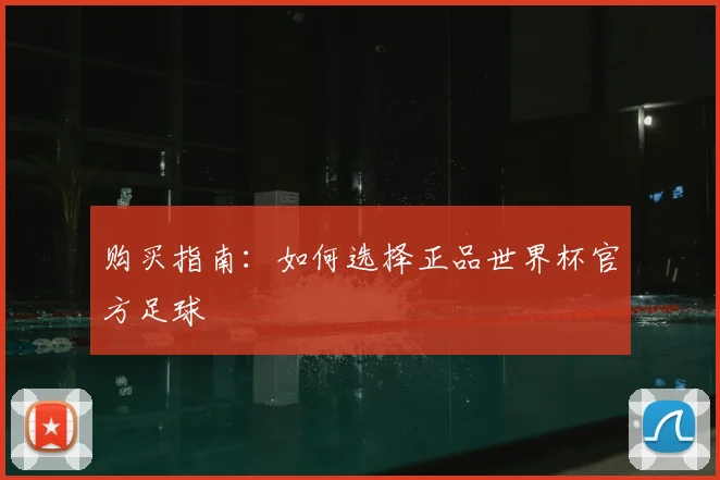 购买指南：如何选择正品世界杯官方足球