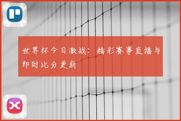 世界杯今日激战:精彩赛事直播与即时比分更新