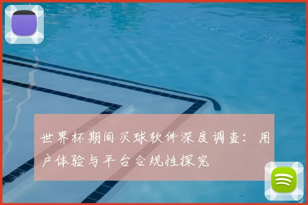 世界杯期间买球软件深度调查:用户体验与平台合规性探究