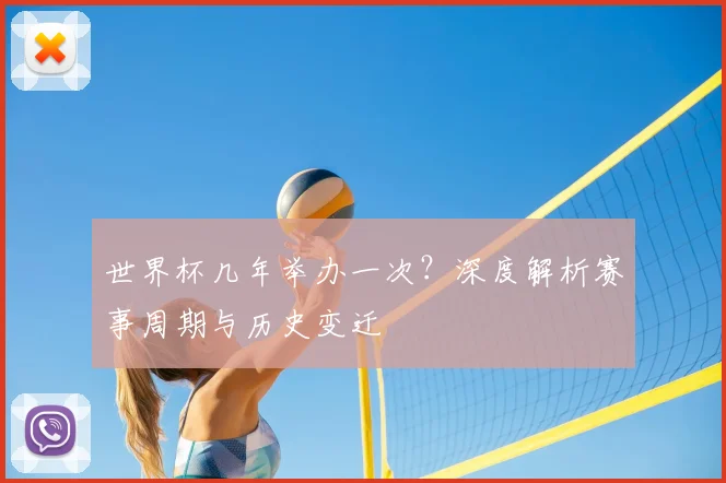 世界杯几年举办一次?深度解析赛事周期与历史变迁