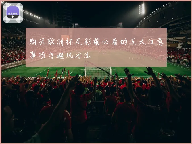 购买欧洲杯足彩前必看的五大注意事项与避坑方法