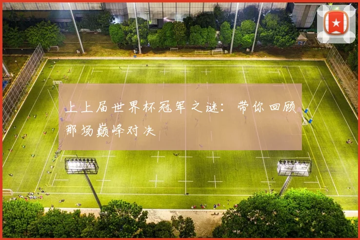 上上届世界杯冠军之谜：带你回顾那场巅峰对决