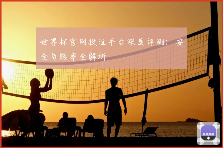 世界杯官网投注平台深度评测:安全与赔率全解析
