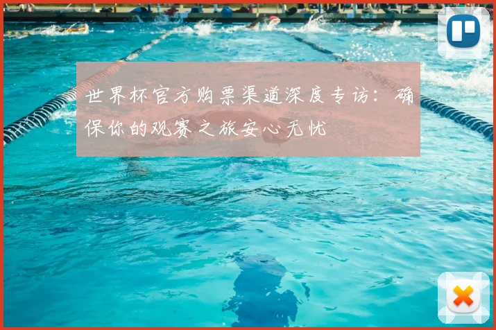 世界杯官方购票渠道深度专访:确保你的观赛之旅安心无忧