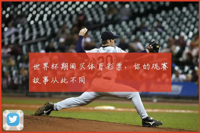 世界杯期间买体育彩票，你的观赛故事从此不同