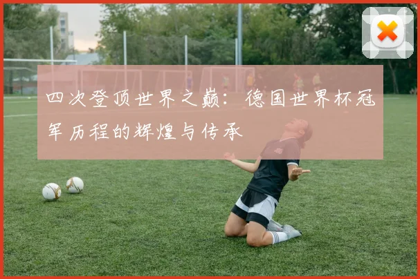 四次登顶世界之巅：德国世界杯冠军历程的辉煌与传承