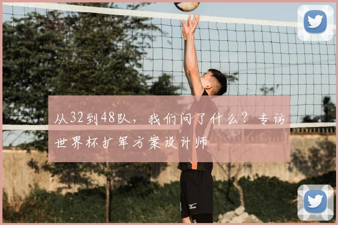 从32到48队，我们问了什么？专访世界杯扩军方案设计师