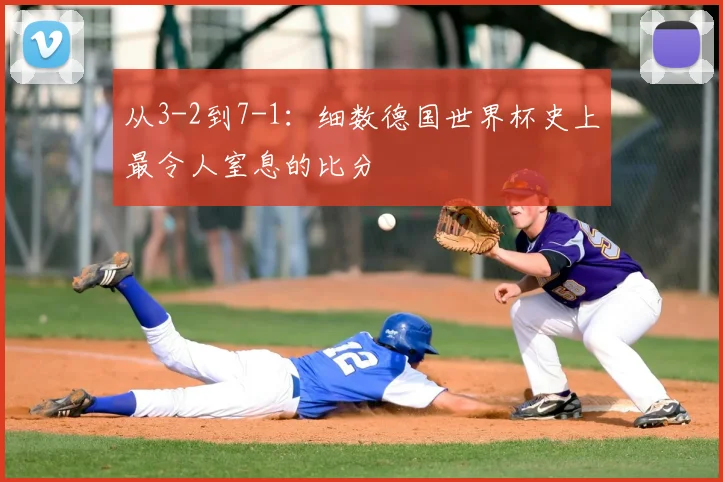从3-2到7-1：细数德国世界杯史上最令人窒息的比分