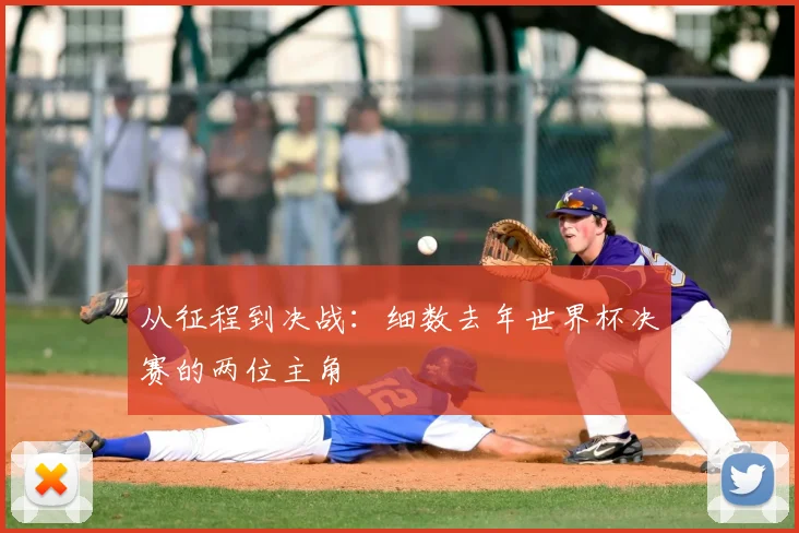 从征程到决战:细数去年世界杯决赛的两位主角
