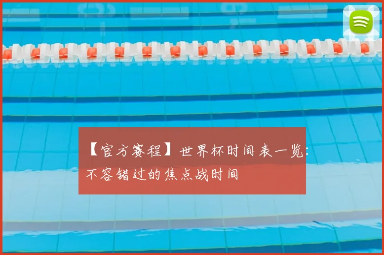 【官方赛程】世界杯时间表一览:不容错过的焦点战时间