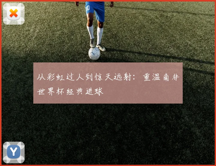 从彩虹过人到惊天远射：重温南非世界杯经典进球