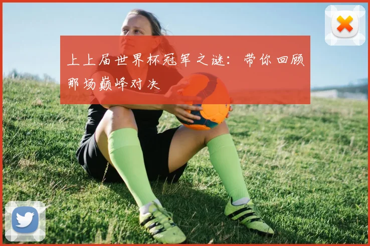 上上届世界杯冠军之谜:带你回顾那场巅峰对决