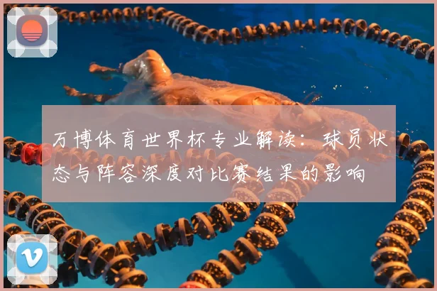 万博体育世界杯专业解读:球员状态与阵容深度对比赛结果的影响