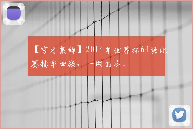 【官方集锦】2014年世界杯64场比赛精华回顾,一网打尽!