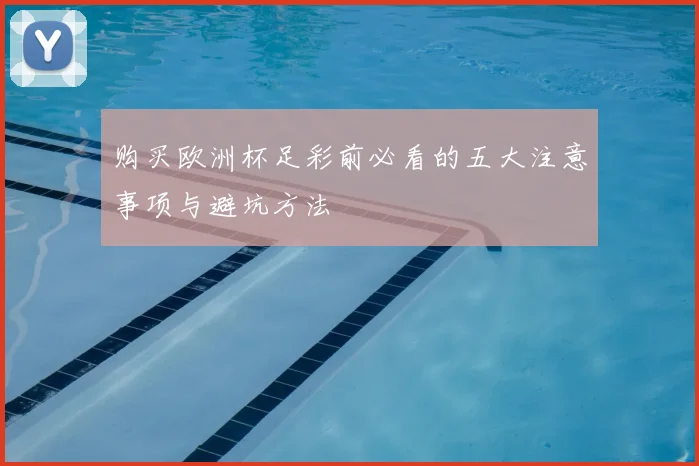 购买欧洲杯足彩前必看的五大注意事项与避坑方法