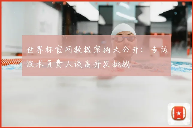 世界杯官网数据架构大公开：专访技术负责人谈高并发挑战