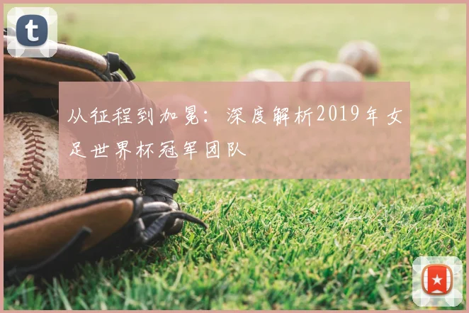 从征程到加冕：深度解析2019年女足世界杯冠军团队