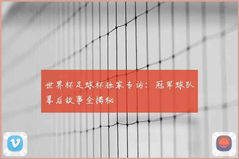 世界杯足球杯独家专访:冠军球队幕后故事全揭秘