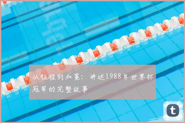 从征程到加冕:讲述1988年世界杯冠军的完整故事