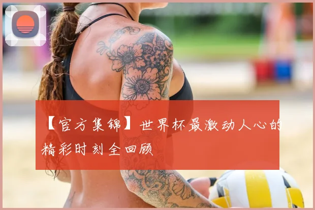 【官方集锦】世界杯最激动人心的精彩时刻全回顾