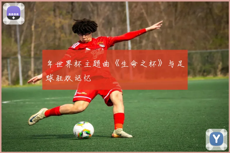 年世界杯主题曲《生命之杯》与足球狂欢记忆