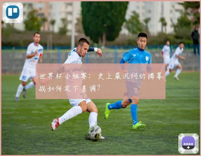 世界杯小组赛：史上最沉闷的揭幕战如何定下基调？