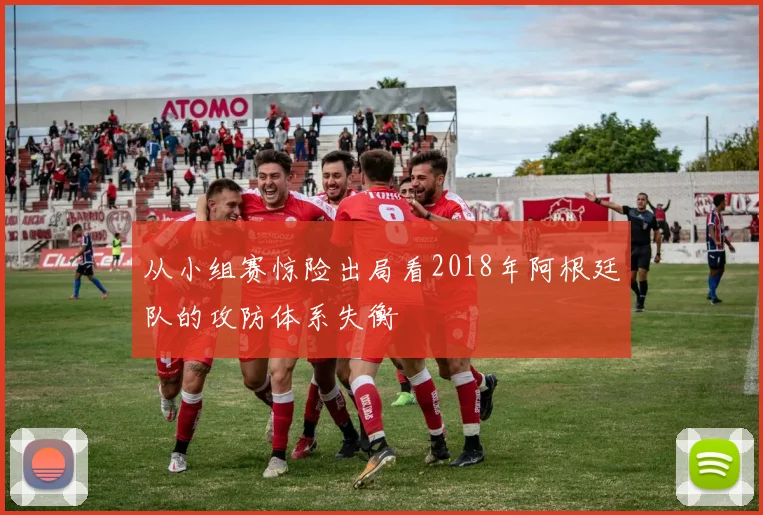 从小组赛惊险出局看2018年阿根廷队的攻防体系失衡